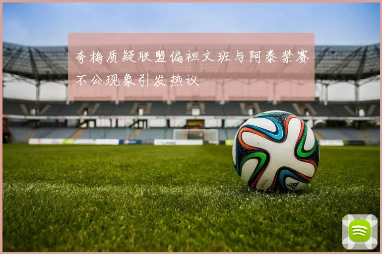 夸梅质疑联盟偏袒文班与阿泰禁赛不公现象引发热议