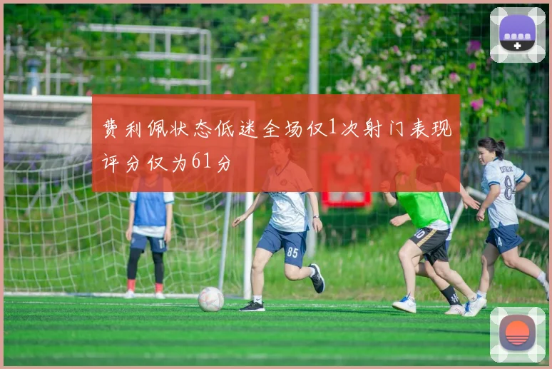 费利佩状态低迷全场仅1次射门表现评分仅为61分