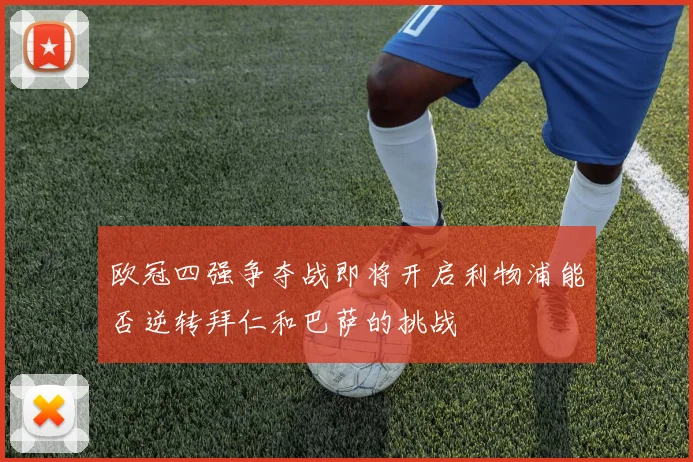 欧冠四强争夺战即将开启利物浦能否逆转拜仁和巴萨的挑战