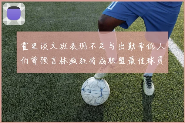 霍里谈文班表现不足与出勤率低人们曾预言林疯狂将成联盟最佳球员