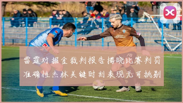 雷霆对掘金裁判报告揭晓比赛判罚准确性杰林关键时刻表现无可挑剔