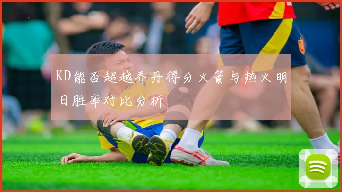 KD能否超越乔丹得分火箭与热火明日胜率对比分析