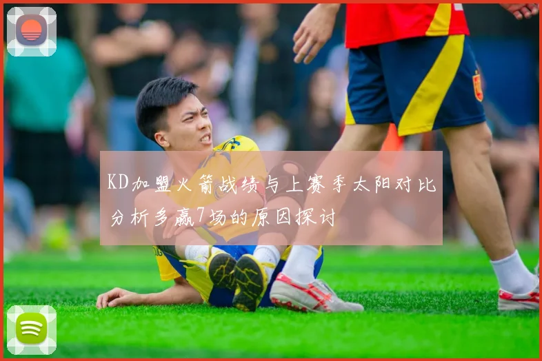 KD加盟火箭战绩与上赛季太阳对比分析多赢7场的原因探讨